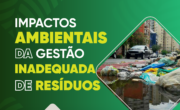 Impactos ambientais da gestão inadequada de resíduos