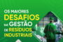 Os maiores desafios na Gestão de Resíduos Industriais